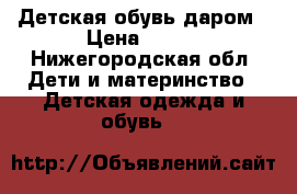 Детская обувь даром › Цена ­ 500 - Нижегородская обл. Дети и материнство » Детская одежда и обувь   